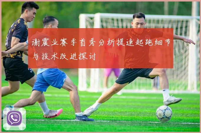 谢震业赛季首秀分析提速起跑细节与技术改进探讨