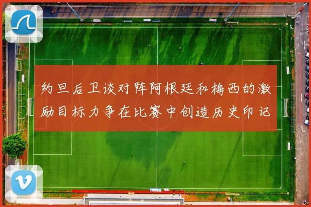 约旦后卫谈对阵阿根廷和梅西的激励目标力争在比赛中创造历史印记