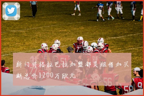 新门将格拉巴拉加盟都灵租借加买断总价1200万欧元