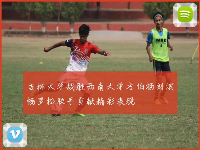 吉林大学战胜西南大学方伯杨刘滨畅罗松联手贡献精彩表现